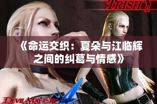 《命运交织：夏朵与江临辉之间的纠葛与情感》