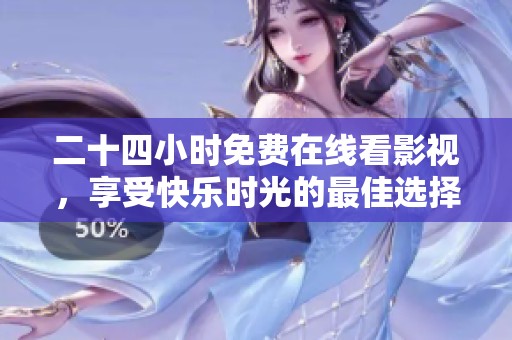 二十四小时免费在线看影视，享受快乐时光的最佳选择