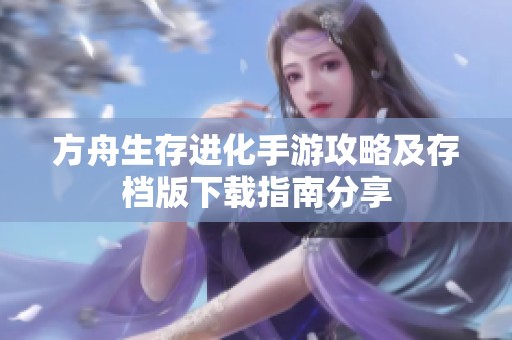 方舟生存进化手游攻略及存档版下载指南分享