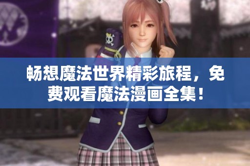 畅想魔法世界精彩旅程，免费观看魔法漫画全集！