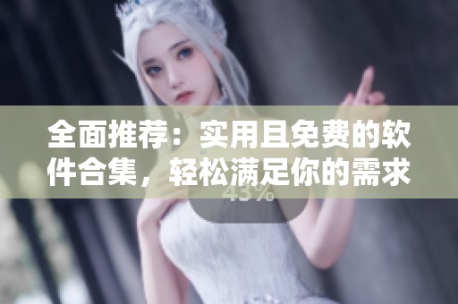 全面推荐：实用且免费的软件合集，轻松满足你的需求