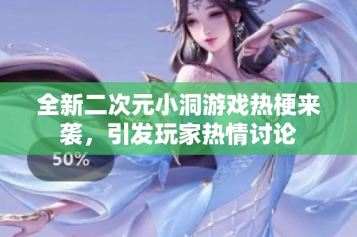 全新二次元小洞游戏热梗来袭，引发玩家热情讨论