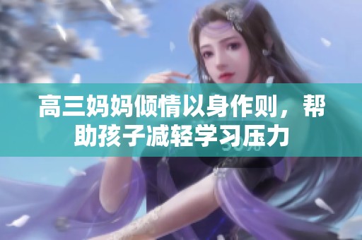 高三妈妈倾情以身作则，帮助孩子减轻学习压力