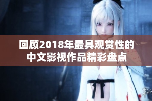 回顾2018年最具观赏性的中文影视作品精彩盘点
