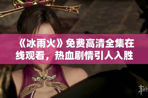 《冰雨火》免费高清全集在线观看，热血剧情引人入胜