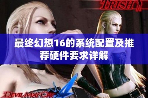 最终幻想16的系统配置及推荐硬件要求详解