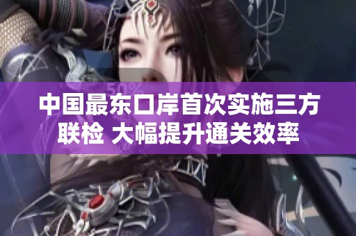中国最东口岸首次实施三方联检 大幅提升通关效率