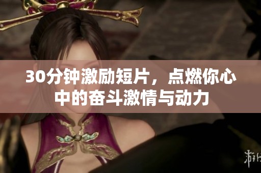 30分钟激励短片，点燃你心中的奋斗激情与动力
