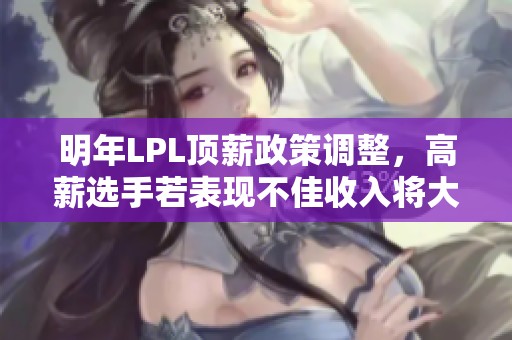 明年LPL顶薪政策调整，高薪选手若表现不佳收入将大幅缩水