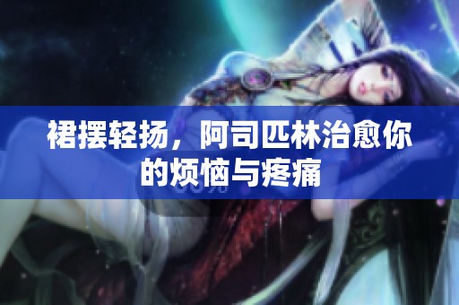 裙摆轻扬，阿司匹林治愈你的烦恼与疼痛