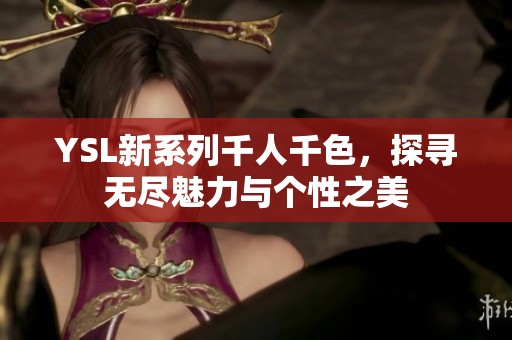 YSL新系列千人千色，探寻无尽魅力与个性之美