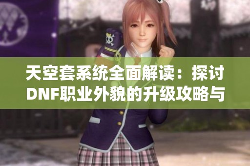 天空套系统全面解读：探讨DNF职业外貌的升级攻略与技巧