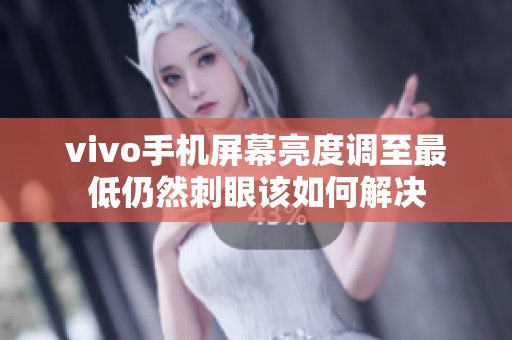 vivo手机屏幕亮度调至最低仍然刺眼该如何解决
