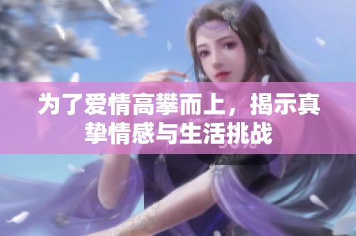 为了爱情高攀而上，揭示真挚情感与生活挑战
