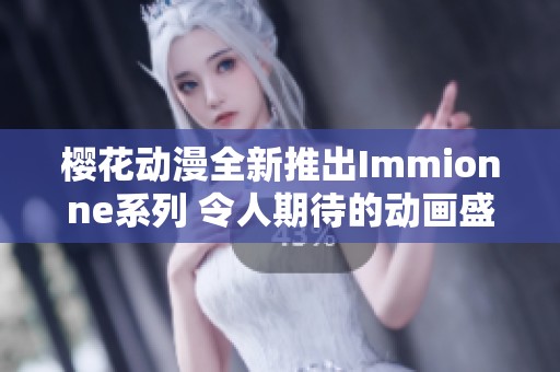 樱花动漫全新推出Immionne系列 令人期待的动画盛宴