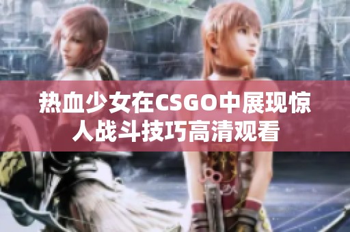 热血少女在CSGO中展现惊人战斗技巧高清观看
