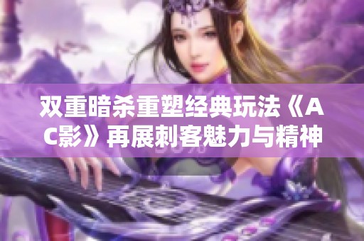 双重暗杀重塑经典玩法《AC影》再展刺客魅力与精神