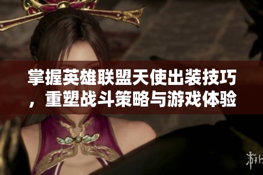 掌握英雄联盟天使出装技巧，重塑战斗策略与游戏体验