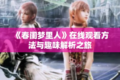 《春闺梦里人》在线观看方法与趣味解析之旅