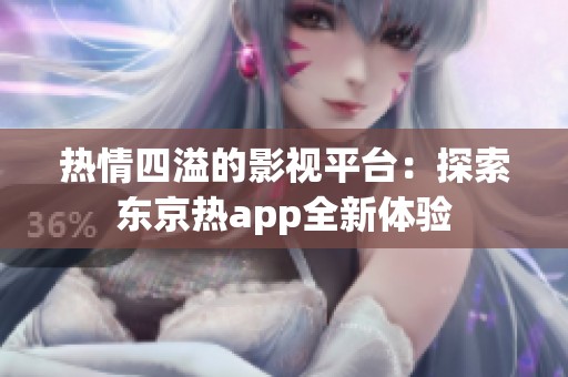 热情四溢的影视平台：探索东京热app全新体验