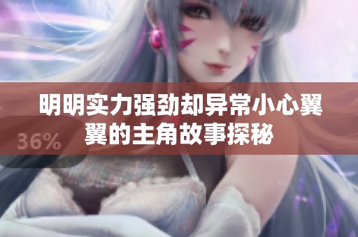 明明实力强劲却异常小心翼翼的主角故事探秘