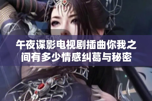午夜谍影电视剧插曲你我之间有多少情感纠葛与秘密