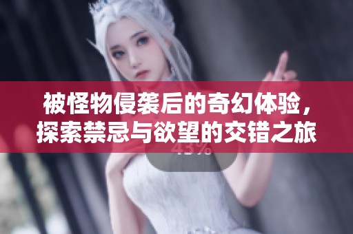 被怪物侵袭后的奇幻体验，探索禁忌与欲望的交错之旅