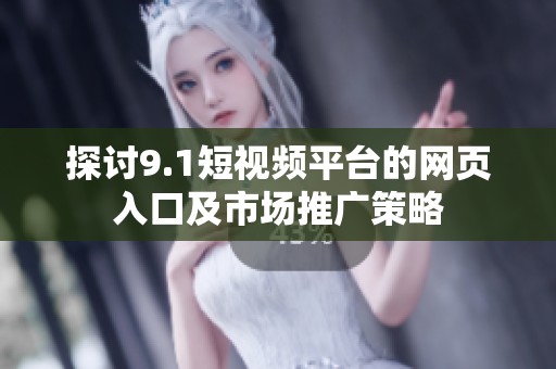 探讨9.1短视频平台的网页入口及市场推广策略