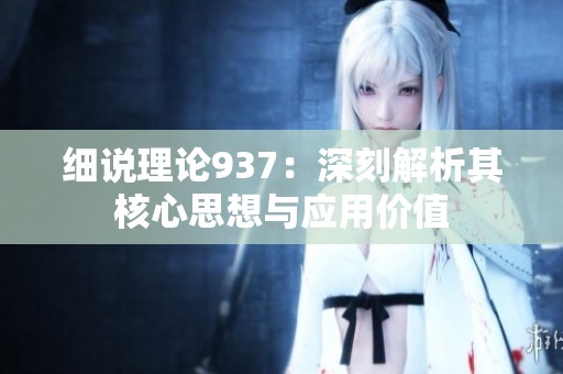 细说理论937：深刻解析其核心思想与应用价值