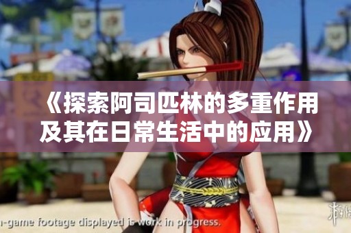 《探索阿司匹林的多重作用及其在日常生活中的应用》
