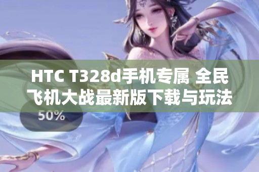 HTC T328d手机专属 全民飞机大战最新版下载与玩法解析