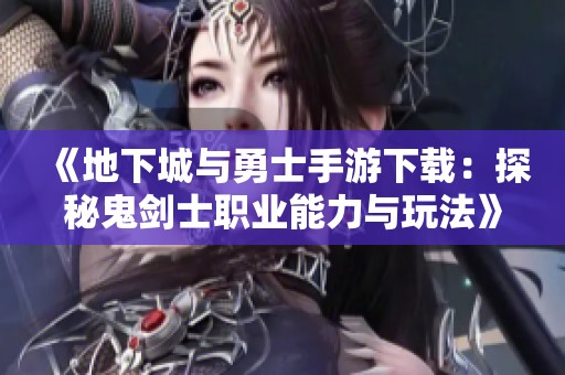 《地下城与勇士手游下载：探秘鬼剑士职业能力与玩法》