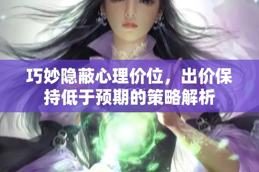 巧妙隐蔽心理价位，出价保持低于预期的策略解析
