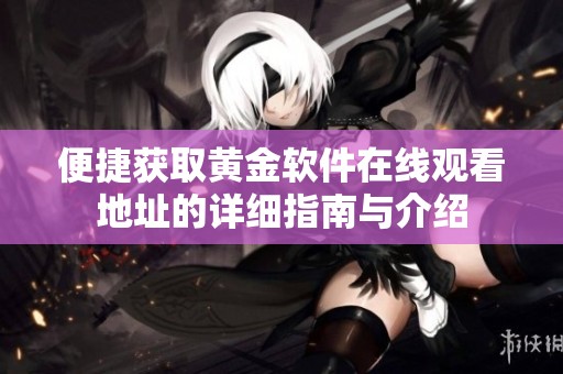 便捷获取黄金软件在线观看地址的详细指南与介绍