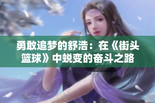 勇敢追梦的舒浩：在《街头篮球》中蜕变的奋斗之路
