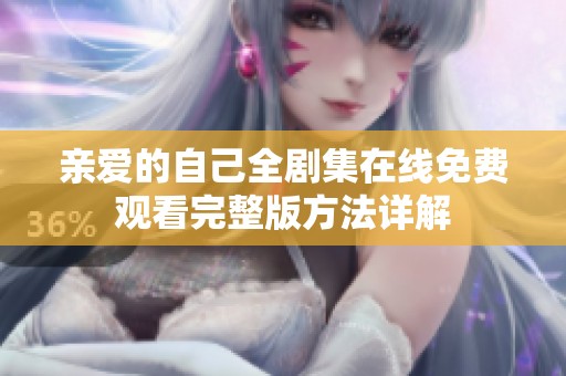 亲爱的自己全剧集在线免费观看完整版方法详解