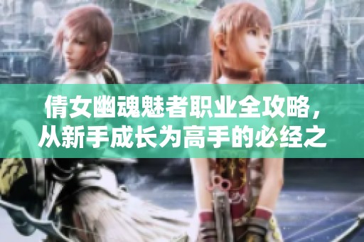 倩女幽魂魅者职业全攻略，从新手成长为高手的必经之路