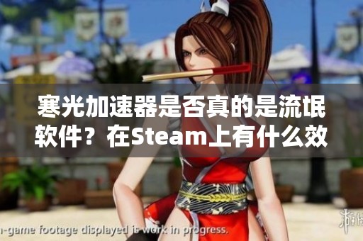 寒光加速器是否真的是流氓软件？在Steam上有什么效果呢