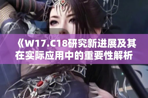 《W17.C18研究新进展及其在实际应用中的重要性解析》