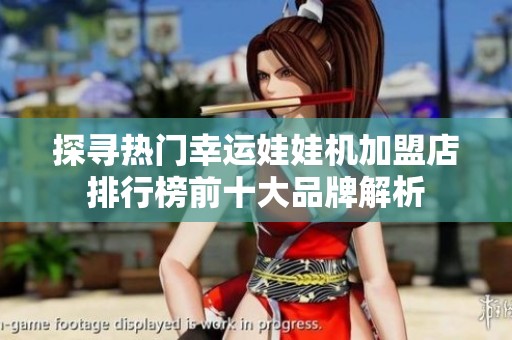 探寻热门幸运娃娃机加盟店排行榜前十大品牌解析