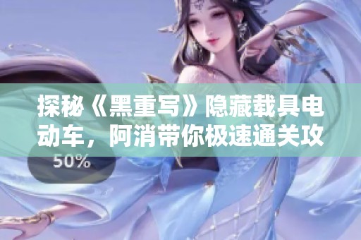 探秘《黑重写》隐藏载具电动车，阿消带你极速通关攻略