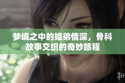 梦境之中的姐弟情深，骨科故事交织的奇妙旅程