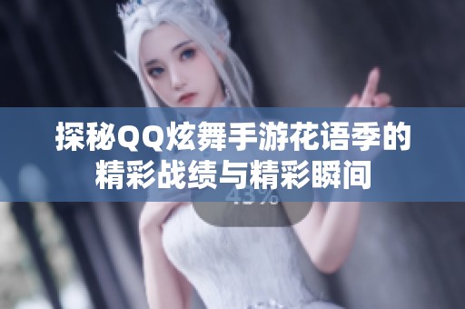 探秘QQ炫舞手游花语季的精彩战绩与精彩瞬间