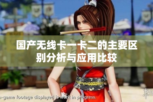 国产无线卡一卡二的主要区别分析与应用比较