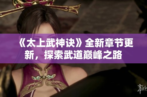 《太上武神诀》全新章节更新，探索武道巅峰之路