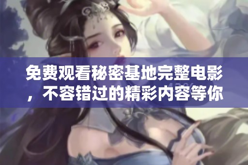 免费观看秘密基地完整电影，不容错过的精彩内容等你来探索
