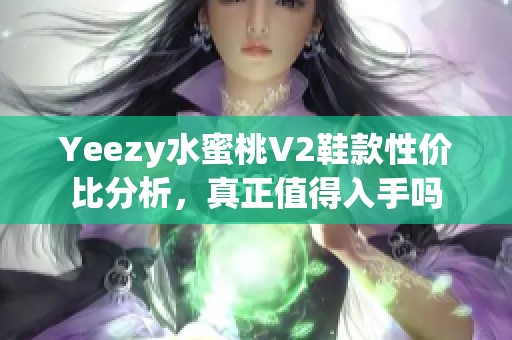 Yeezy水蜜桃V2鞋款性价比分析，真正值得入手吗