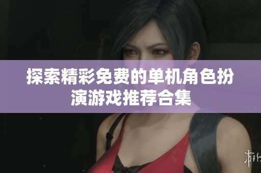探索精彩免费的单机角色扮演游戏推荐合集