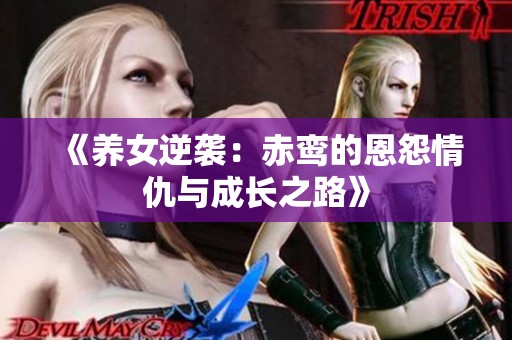 《养女逆袭：赤鸾的恩怨情仇与成长之路》