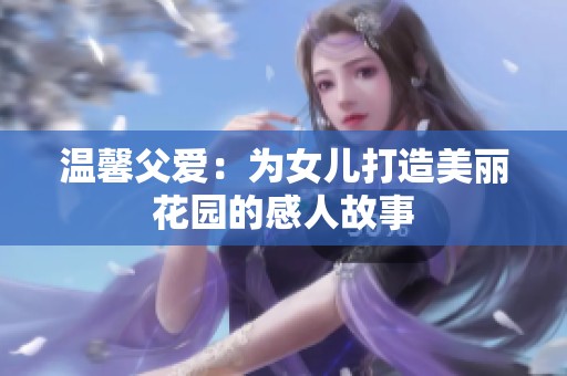 温馨父爱：为女儿打造美丽花园的感人故事